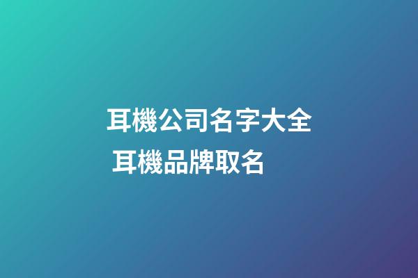 耳機公司名字大全 耳機品牌取名-第1張-公司起名-玄機派